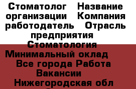 Стоматолог › Название организации ­ Компания-работодатель › Отрасль предприятия ­ Стоматология › Минимальный оклад ­ 1 - Все города Работа » Вакансии   . Нижегородская обл.,Саров г.